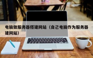 泰兴电脑做服务器搭建网站（自己电脑作为服务器建网站）