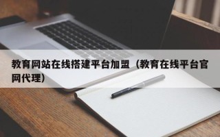 泰兴教育网站在线搭建平台加盟（教育在线平台官网代理）
