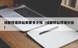 泰兴成都搭建网站需要多少钱（成都网站搭建价格）
