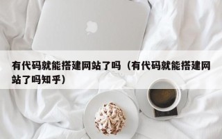 泰兴有代码就能搭建网站了吗（有代码就能搭建网站了吗知乎）