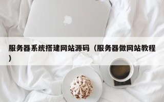 泰兴服务器系统搭建网站源码（服务器做网站教程）