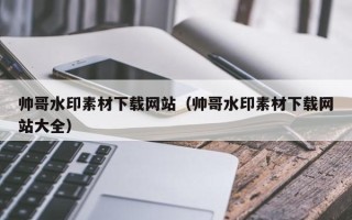 泰兴帅哥水印素材下载网站（帅哥水印素材下载网站大全）