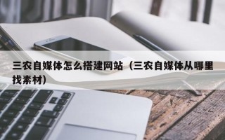 泰兴三农自媒体怎么搭建网站（三农自媒体从哪里找素材）
