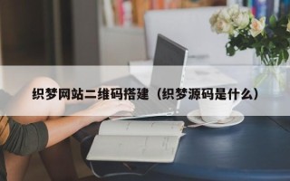 泰兴织梦网站二维码搭建（织梦源码是什么）