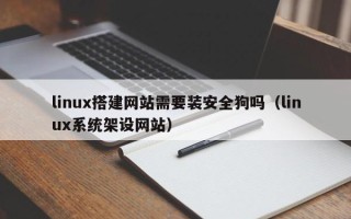 泰兴linux搭建网站需要装安全狗吗（linux系统架设网站）
