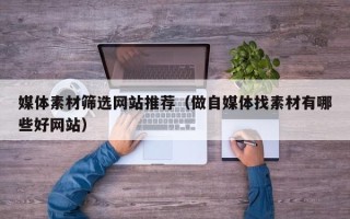泰兴媒体素材筛选网站推荐（做自媒体找素材有哪些好网站）