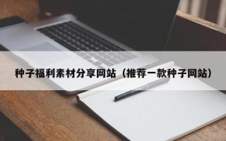 泰兴种子福利素材分享网站（推荐一款种子网站）