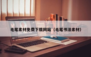 泰兴毛笔素材免费下载网站（毛笔书法素材）