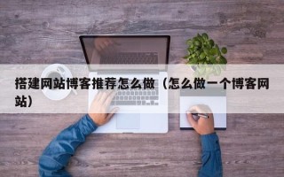 泰兴搭建网站博客推荐怎么做（怎么做一个博客网站）
