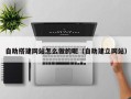 泰兴自助搭建网站怎么做的呢（自助建立网站）