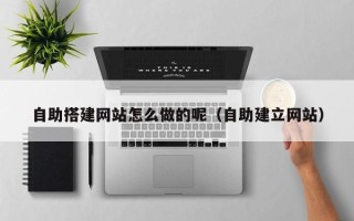泰兴自助搭建网站怎么做的呢（自助建立网站）