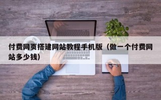 泰兴付费网页搭建网站教程手机版（做一个付费网站多少钱）