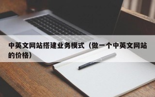泰兴中英文网站搭建业务模式（做一个中英文网站的价格）