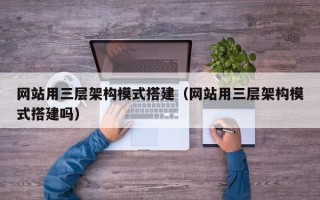 泰兴网站用三层架构模式搭建（网站用三层架构模式搭建吗）